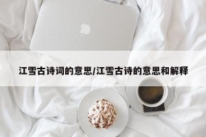 江雪古诗词的意思/江雪古诗的意思和解释