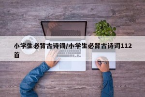 小学生必背古诗词/小学生必背古诗词112首
