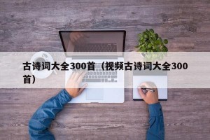 古诗词大全300首（视频古诗词大全300首）