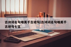 古诗词名句唯美千古绝句/古诗词名句唯美千古绝句七言