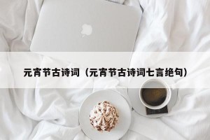 元宵节古诗词（元宵节古诗词七言绝句）