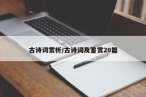 古诗词赏析/古诗词及鉴赏20篇