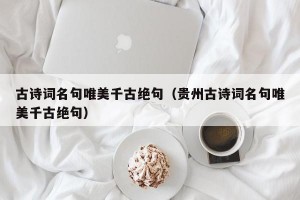 古诗词名句唯美千古绝句（贵州古诗词名句唯美千古绝句）