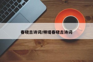 春晓古诗词/柳堤春晓古诗词