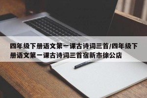 四年级下册语文第一课古诗词三首/四年级下册语文第一课古诗词三首宿新市徐公店
