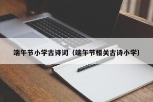 端午节小学古诗词（端午节相关古诗小学）
