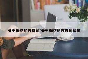 关于梅花的古诗词/关于梅花的古诗词长篇
