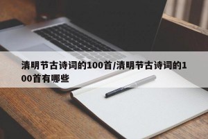 清明节古诗词的100首/清明节古诗词的100首有哪些
