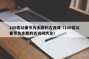 100首以春节为主题的古诗词（100首以春节为主题的古诗词大全）
