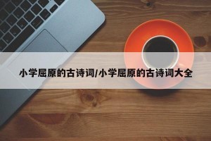 小学屈原的古诗词/小学屈原的古诗词大全