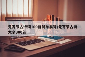 元宵节古诗词100首简单易背/元宵节古诗大全300首